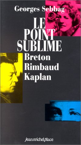 9782858932887: Le point sublime. Andr Breton, Arthur Rimbaud, Nelly Kaplan