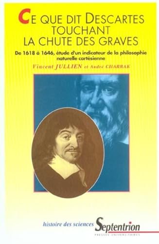 Ce que dit Descartes touchant la chute des graves: De 1618 Ã  1646, Ã©tude d''un indicateur de la philosophie naturelle cartÃ©sienne (9782859397524) by PU Septentrion