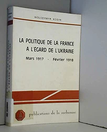 9782859440336: La politique de la France à l'égard de l'Ukraine: Mars 1917 - février 1918 (Publications de la Sorbonne. Série internationale) (French Edition)