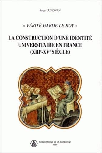 " Vérité garde le Roy " : La construction d'une identité universitaire en France, XIIIe-XVe siècles