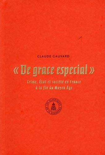 "De grace especial": Crime, Etat et sociÃ©tÃ© en France Ã  la fin du Moyen Ã‚ge (9782859446413) by Gauvard, Claude