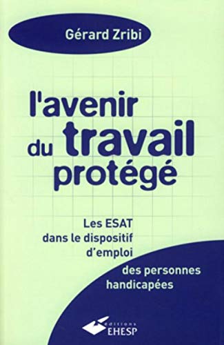 Beispielbild fr L'avenir Du Travail Protg : Les Esat Dans Le Dispositif D'emploi Des Personnes Handicapes zum Verkauf von RECYCLIVRE
