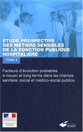 Imagen de archivo de Etude prospective des mtiers sensibles de la fonction publique hospitalire : Tome 1 : Facteurs d'volution probables  moyen et long terme dans les . les ressources humaines et les organisations a la venta por medimops