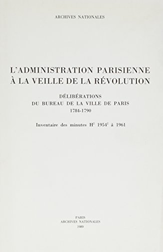 Beispielbild fr L'administration parisienne  la veille de la Rvolution. Dlibrations du Bureau de la ville de Paris, 1784-1790. Inventaire des minutes H 1954  1961, zum Verkauf von Okmhistoire