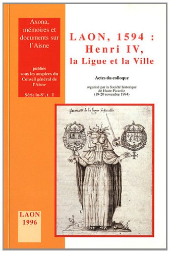 Beispielbild fr LAON, 1594 : Henri IV, la Ligue et la ville . ----------- [ Actes du colloque organis par la Socit de Haute-Picardie ( 19-20 novembre 1994. ) zum Verkauf von Okmhistoire