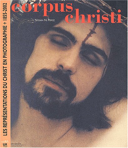 Corpus Christi: Les Représentations du Christ en Photographie 1855 - 2002