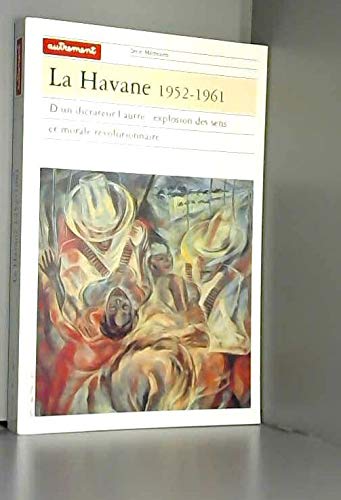 La Havane 1952 - 1961. D'un Dictateur L'autre : Explosion Des Sens et Morale Révolutionnaire .
