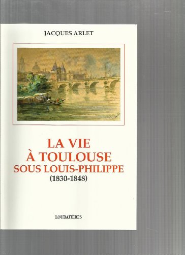 Stock image for La vie a` Toulouse sous Louis-Philippe: 1830-1848 (French Edition) for sale by dsmbooks