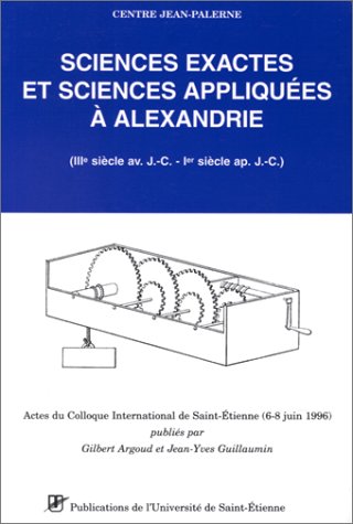 SCIENCES EXACTES ET SCIENCES APPLIQUEES A ALEXANDRIE (IIIE SIECLE AV. J.-C.-IER SIECLE AP. J.C.)....