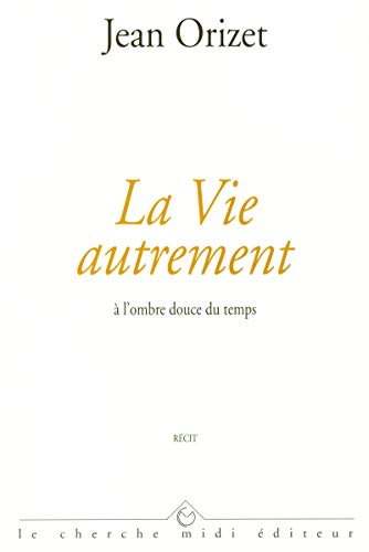 LA VIE AUTREMENT ; A L'OMBRE DOUCE DU TEMPS