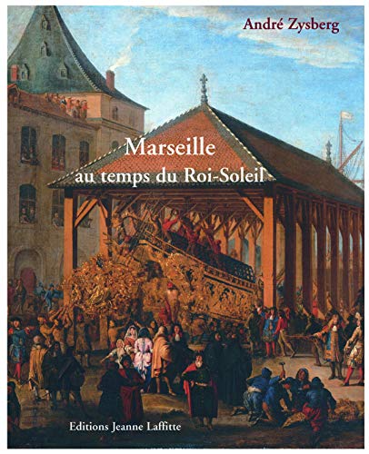 Marseille au temps du Roi-Soleil : La ville, les galères, l'arsenal 1660 à 1715