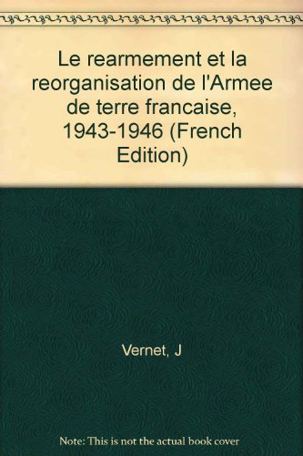 Le reÌarmement et la reÌorganisation de l'ArmeÌe de terre francÌ§aise, 1943-1946 (French Edition) (9782863230039) by Vernet, J