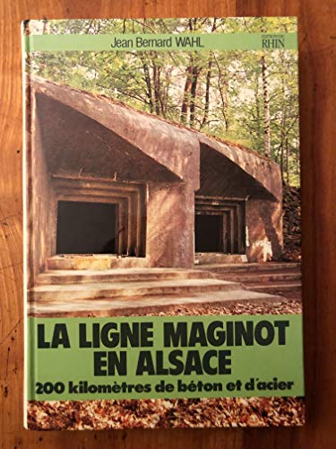 La ligne Maginot en Alsace 200 kilomÃ tres de bÃ ton et d'acier