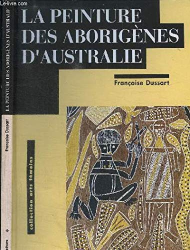 La peinture des aborigeÌ€nes d'Australie: Catalogue eÌditeÌ aÌ€ l'occasion de l'exposition Peinture des aborigeÌ€nes d'Australie au MuseÌe des arts ... (Collection Arts teÌmoins) (French Edition) (9782863645048) by Dussart, FrancÌ§oise