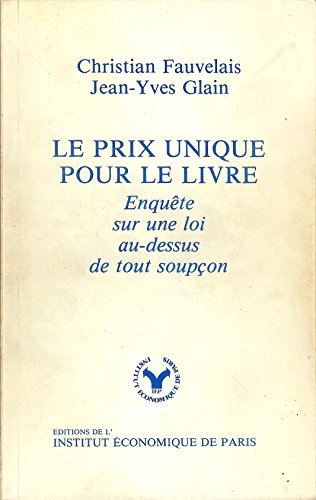 Le Prix Unique Pour Le Livre: Enquete Sur Une Loi Au-Dessus De Tout Soupcon