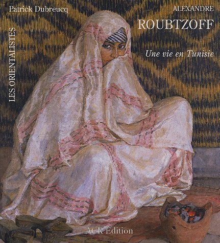 9782867700989: Alexandre Roubtzoff (1884-1949): Une vie en Tunisie (Orientalists Series , Vol 2)