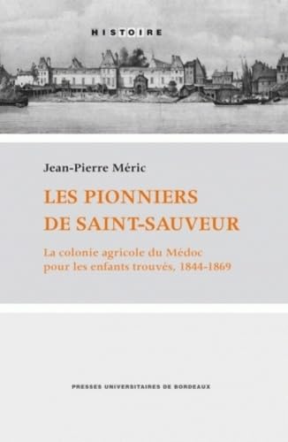 Les pionniers de Saint-Sauveur. La colonie agricole du Medoc pour les enfants trouves 1844-1869