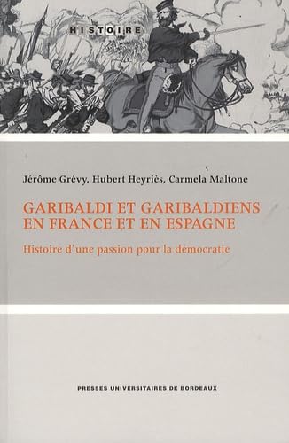 Garibaldi et Garibaldiens en France et en Espagne Histoire d'une passion pour la democratie