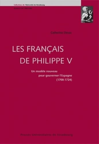 Les Français de Philippe V. Un modèle nouveau pour gouverner l'Espagne. 1700-1724. Préface de José Manuel de Bernardo Ares. - DESOS (Catherine)