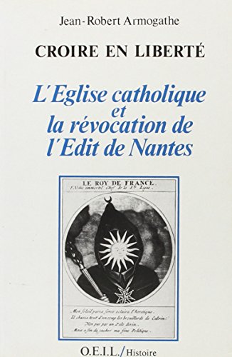 Croire en libertÃ©: L'Eglise catholique et la rÃ©vocation de l'Ã©dit de Nantes (9782868390486) by Armogathe, Jean-Robert