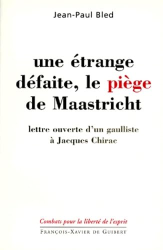 UNE ETRANGE DEFAITE, LE PIEGE DE MAASTRICHT: LETTRE OUVERTE D'UN GAULLISTE A JACQUES CHIRAC