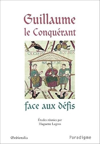 GUILLAUME LE CONQUERANT FACE AUX DEFIS. ACTES DU COLLOQUE DE DIVES-SUR-MER DES 17 ET 18 SEPTEMBRE...