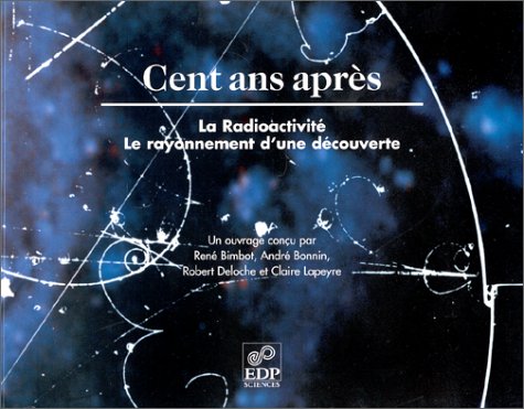 Stock image for Cent ans aprs : La Radioactivit, le rayonnement d'une dcouverte for sale by Ammareal
