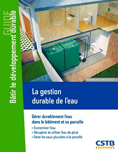 Stock image for La gestion durable de l'eau: Grer durablement l'eau dans le btiment et sa parcelle. Economiser l'eau, rcuprer et utiliser l'eau de pluie, grer les eaux pluviales  la parcelle. for sale by Gallix