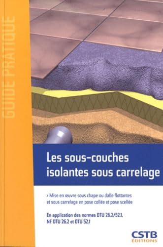 Imagen de archivo de Les sous-couches isolantes sous carrelage : Mise en oeuvre sous chape ou dalle flottantes et sous carrelage en pose colle et pose scelle. a la venta por Ammareal