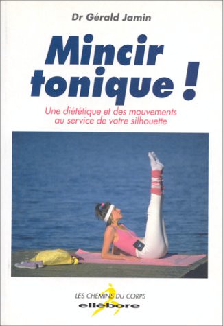 MINCIR TONIQUE ; UNE DIETETIQUE ET DES MOUVEMENTS AU SERVICE DE VOTRE SILHOUETTE