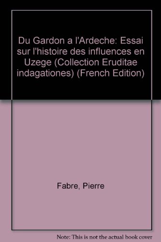 Du Gardon aÌ€ l'ArdeÌ€che: Essai sur l'histoire des influences en UzeÌ€ge (Collection Eruditae indagationes) (French Edition) (9782869711266) by Pierre Fabre