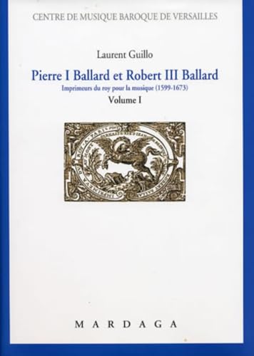 Stock image for Pierre I Ballard et Robert III Ballard : imprimeur du roy pour la musique ( 1599-1673 ). --------- TOME 1 for sale by Okmhistoire