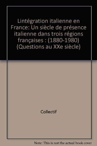 9782870275559: L'intégration italienne en France: Un siècle de présence italienne dans trois régions françaises : 1880-1980 (Questions au XXe siècle) (French Edition)
