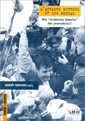 Beispielbild fr L'affaire Dutroux et les me?dias: Une "re?volution blanche" des journalistes? (Me?dias et socie?te?) (French Edition) zum Verkauf von Gallix