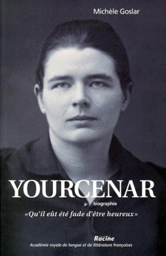 Yourcenar: Biographie qu'il Eut ete Fade D'etre Heureux