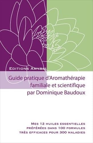 Imagen de archivo de Guide pratique d'aromathrapie Familiale et scientifique: Mes 12 huiles essentielles prfres dans 100 formules trs efficaces pour 300 maladies a la venta por medimops