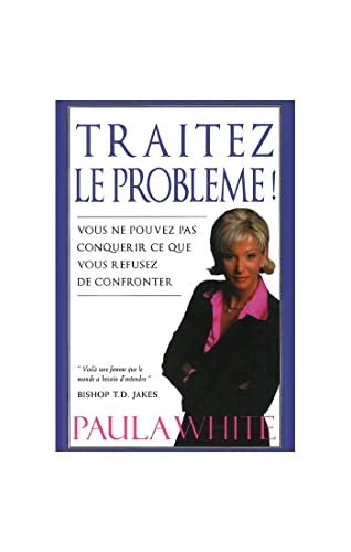 Traitez le problÃ¨me!: Vous ne pouvez pas conquÃ©rir ce que vous refusez de confronter (9782876210394) by PAULA WHITE