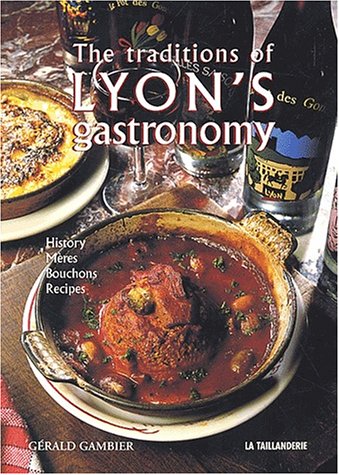 Imagen de archivo de The Traditions of Lyon's Gastronomy : Edition en langue anglaise a la venta por SecondSale