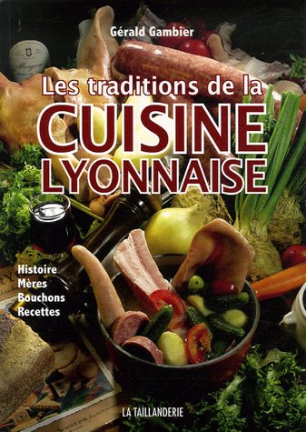 Imagen de archivo de Les Traditions De La Cuisine Lyonnaise : Histoire, Mres, Bouchons, Recettes a la venta por RECYCLIVRE