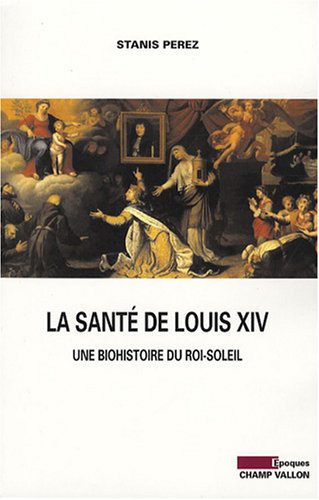 9782876734708: La sant de Louis XIV: Une biohistoire du Roi-Soleil