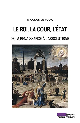 9782876738744: Le roi, la cour, l'Etat: De la Renaissance  l'absolutisme