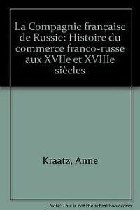 Beispielbild fr La Compagnie franaise de Russie - Histoire du commerce franco-russe aux XVIIe et XVIIIe sicles Kraatz, Anne zum Verkauf von Librairie Parrsia