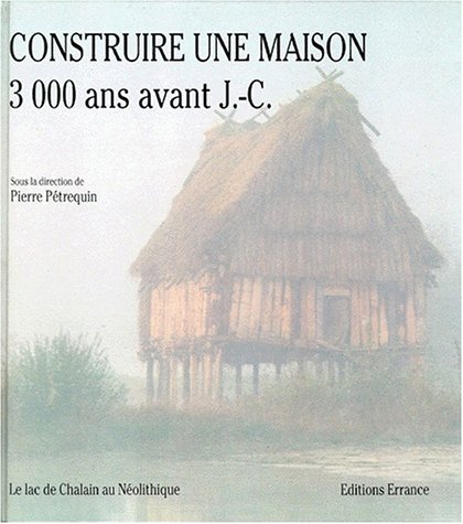 9782877720588: Construire Une Maison 3000 Ans Avant J-C. Le Lac De Chalain Au Neolithique