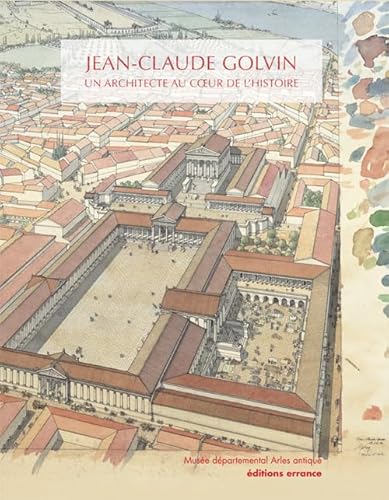 Imagen de archivo de Jean-Claude Golvin, un architecte au coeur de l'histoire: Villes antiques, destins de papier a la venta por GF Books, Inc.