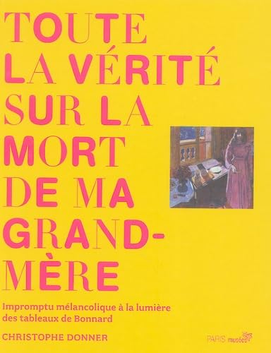 Beispielbild fr Toute la vrit sur la mort de ma grand-mre : Impromptu mlancolique  la lumire des tableaux de Bonnard zum Verkauf von Ammareal