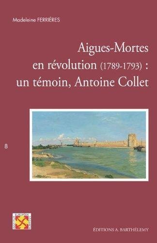 Beispielbild fr Aigues-Mortes en rvolution (1789-1793) : un tmoin, Antoine Collet zum Verkauf von medimops