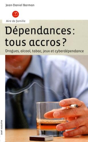 Dependances tous accros. Drogues alcool tabac jeux et cyberdependance