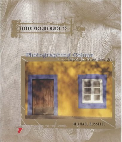 Better Picture Guide to Photographing Colour: Composition & Harmony (9782880464936) by Busselle, Michael