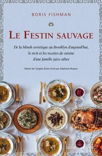 Stock image for Le Festin sauvage: De la Minsk sovitique au Brooklyn d'aujourd'hui, le recit et les recettes de cuisine d'une famille juive athe for sale by Ammareal