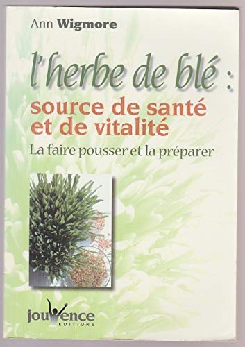 L'herbe de blÃ©, source de santÃ© et de vitalitÃ© (Jouvence: la faire pousser et la prÃ©parer) (French Edition) (9782883532304) by Wigmore, Ann